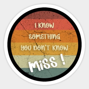 I KNOW SOMETHING YOU DON'T KNOW Miss ! T-Shirt Sticker